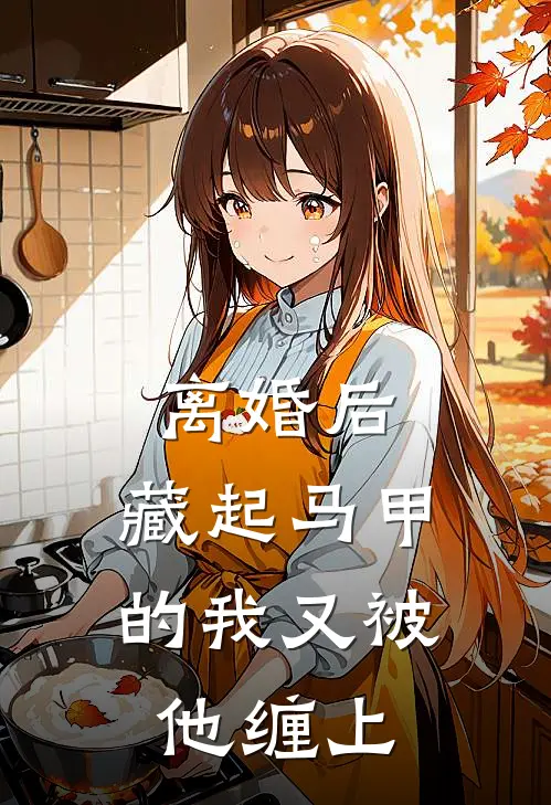 离婚后，藏起马甲的我又被他缠上