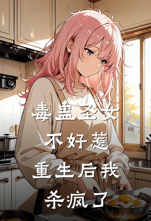 毒蛊圣女不好惹，重生后我杀疯了沈忠沈云樱完结小说大全_免费小说在哪看毒蛊圣女不好惹，重生后我杀疯了(沈忠沈云樱)