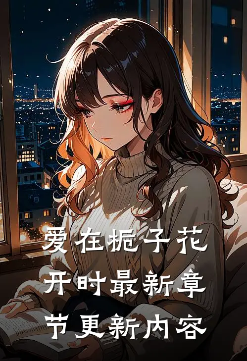 爱在栀子花开时最新章节更新内容