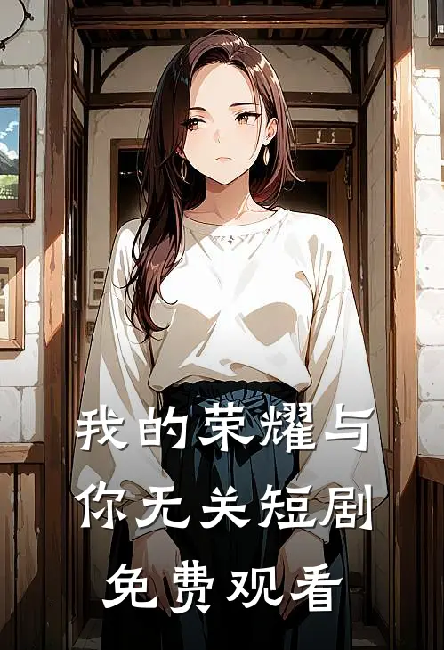 我的荣耀与你无关短剧免费观看