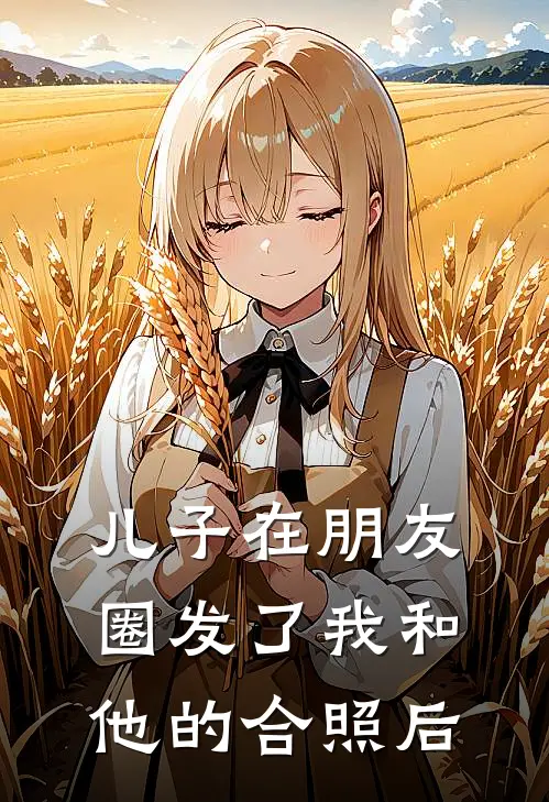 子安林薇薇《儿子在朋友圈发了我和他的合照后》完整版在线阅读_子安林薇薇完整版在线阅读