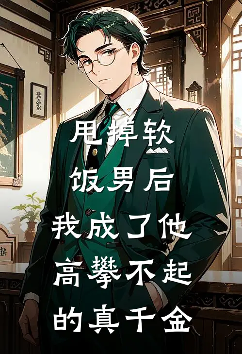 《甩掉软饭男后，我成了他高攀不起的真千金》陈宇苏念已完结小说_甩掉软饭男后，我成了他高攀不起的真千金(陈宇苏念)火爆小说