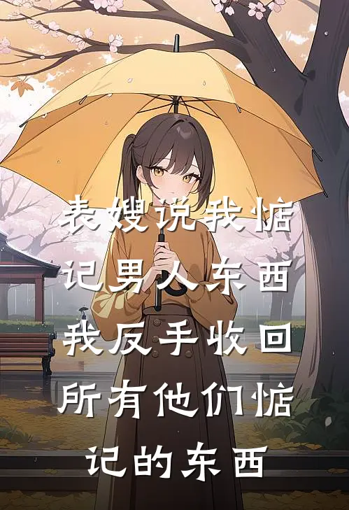 表嫂说我惦记男人东西，我反手收回所有他们惦记的东西(季晴季斌)完本小说推荐_最新章节列表表嫂说我惦记男人东西，我反手收回所有他们惦记的东西(季晴季斌)