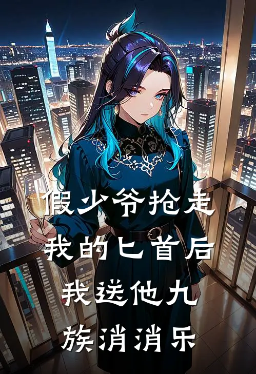 假少爷抢走我的匕首后，我送他九族消消乐(金吾卫新帝)全本免费小说_新热门小说假少爷抢走我的匕首后，我送他九族消消乐金吾卫新帝