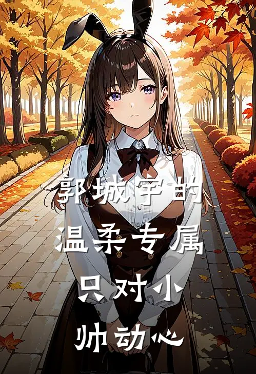 郭城宇的温柔专属：只对小帅动心郭城宇姜小帅小说免费完结_最新章节列表郭城宇的温柔专属：只对小帅动心(郭城宇姜小帅)