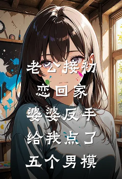 《老公接初恋回家，婆婆反手给我点了五个男模》苏柔芸芸火爆新书_老公接初恋回家，婆婆反手给我点了五个男模(苏柔芸芸)免费小说