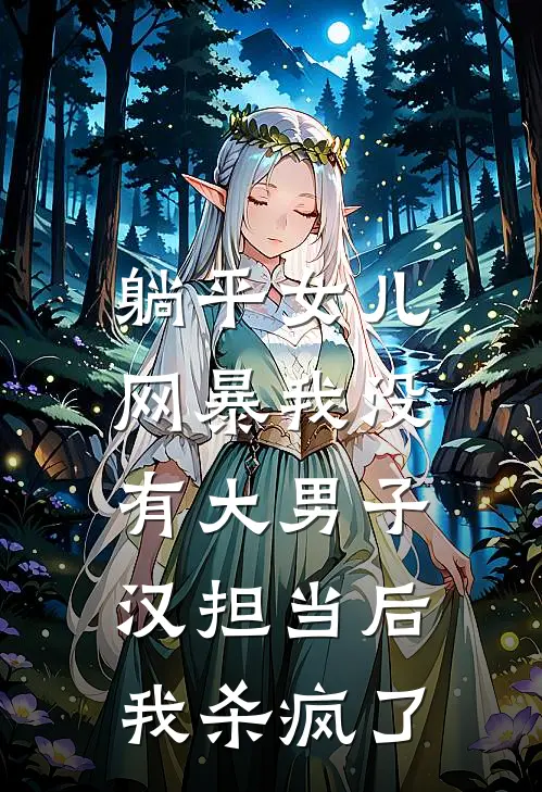 躺平女儿网暴我没有大男子汉担当后，我杀疯了全文免费阅读无弹窗大结局_躺平女儿网暴我没有大男子汉担当后，我杀疯了（李悦巨婴）小说免费阅读大结局