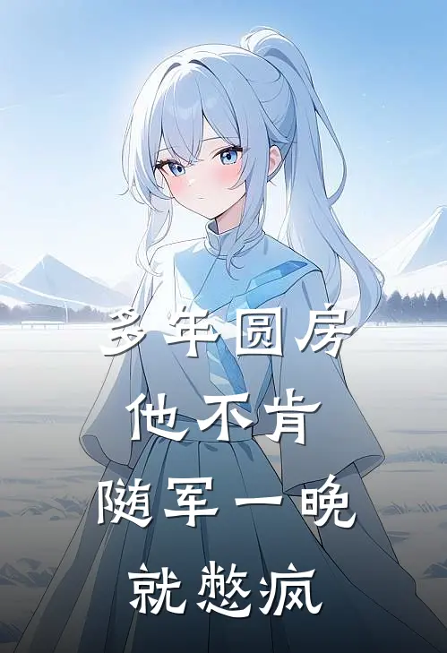 多年圆房他不肯，随军一晚就憋疯(陆霆远夏青梨)热门小说大全_推荐完本小说多年圆房他不肯，随军一晚就憋疯陆霆远夏青梨