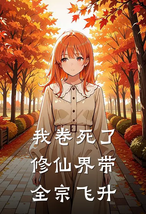 我卷死了修仙界带全宗飞升(林月月赵铁柱)免费小说全本阅读_最新章节列表我卷死了修仙界带全宗飞升(林月月赵铁柱)