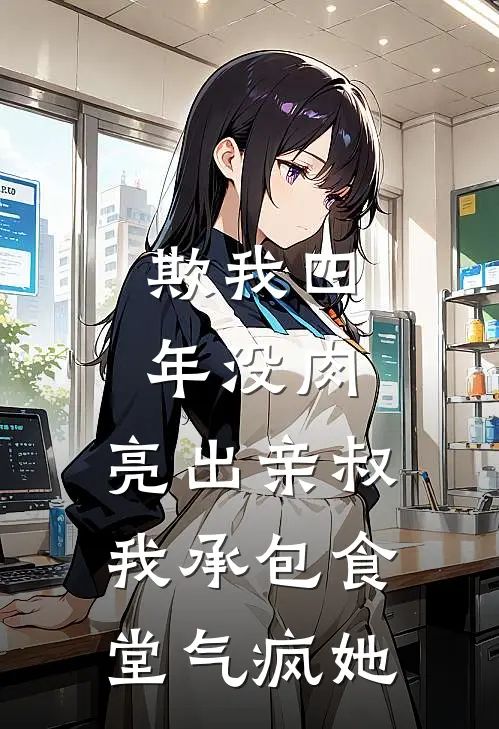 欺我四年没肉，亮出亲叔，我承包食堂气疯她(周玉梅刘军)最新小说_免费阅读完整版小说欺我四年没肉，亮出亲叔，我承包食堂气疯她(周玉梅刘军)