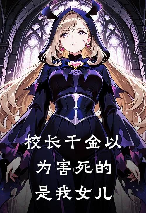 校长千金以为害死的是我女儿(周天娇天娇)已完结小说_校长千金以为害死的是我女儿(周天娇天娇)小说免费在线阅读