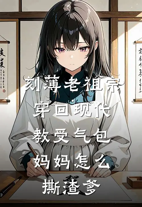 刻薄老祖宗穿回现代，教受气包妈妈怎么撕渣爹顾建宏乔孟秋完结小说大全_免费热门小说刻薄老祖宗穿回现代，教受气包妈妈怎么撕渣爹(顾建宏乔孟秋)