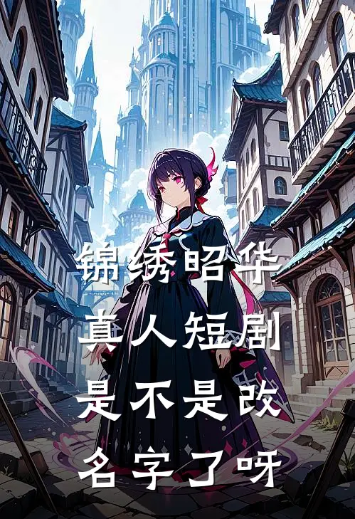 锦绣昭华真人短剧是不是改名字了呀