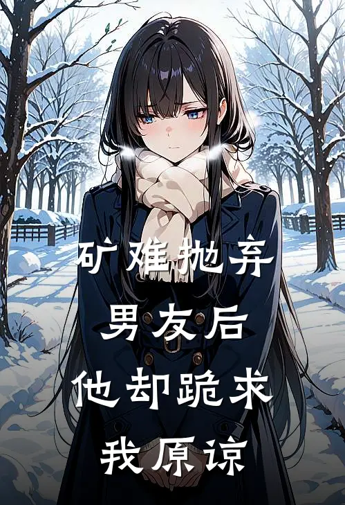矿难抛弃男友后，他却跪求我原谅