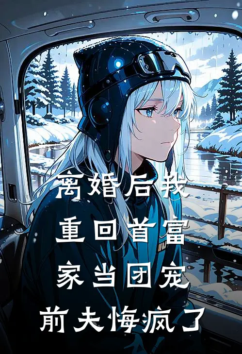离婚后我重回首富家当团宠，前夫悔疯了