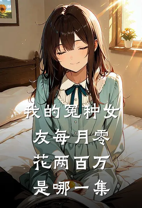 我的冤种女友每月零花两百万是哪一集