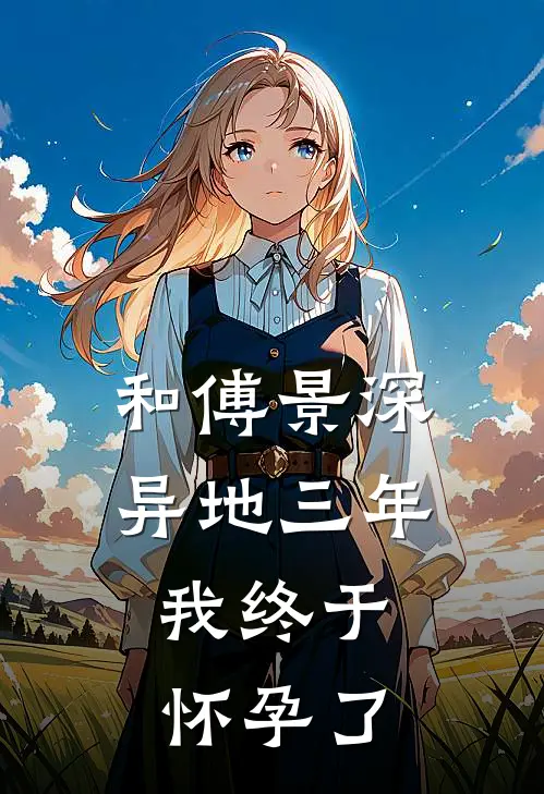 和傅景深异地三年，我终于怀孕了(傅景深温眠)免费阅读无弹窗_最新好看小说推荐和傅景深异地三年，我终于怀孕了傅景深温眠