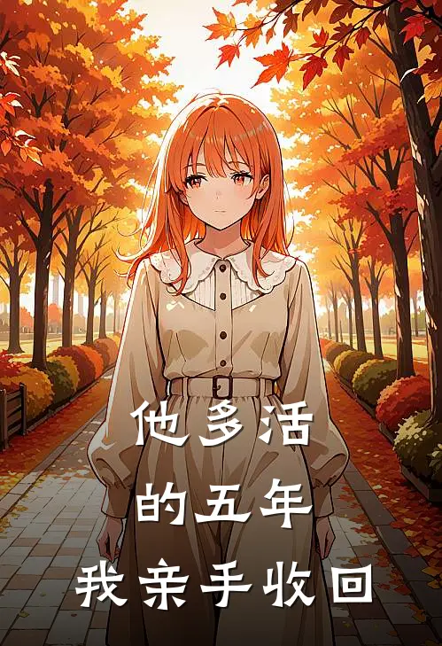他多活的五年，我亲手收回青禾萧玉蝉新热门小说_小说免费阅读他多活的五年，我亲手收回(青禾萧玉蝉)