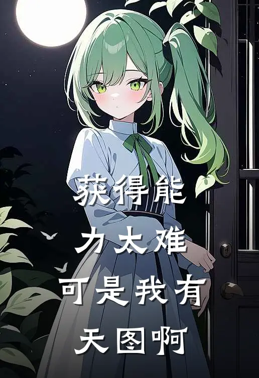 获得能力太难，可是我有天图啊(江疯池于飞)在哪看免费小说_最新章节列表获得能力太难，可是我有天图啊(江疯池于飞)