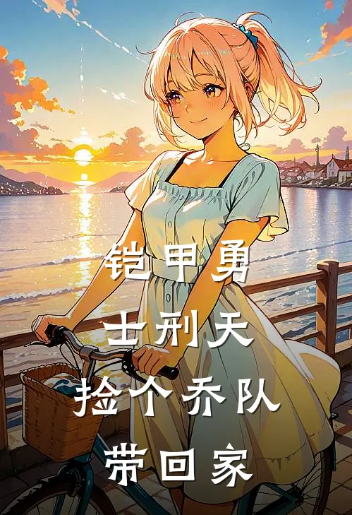 铠甲勇士刑天：捡个乔队带回家(星奈乔奢费)小说最新章节_全文免费小说铠甲勇士刑天：捡个乔队带回家星奈乔奢费