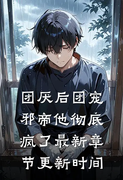 团厌后团宠邪帝他彻底疯了最新章节更新时间
