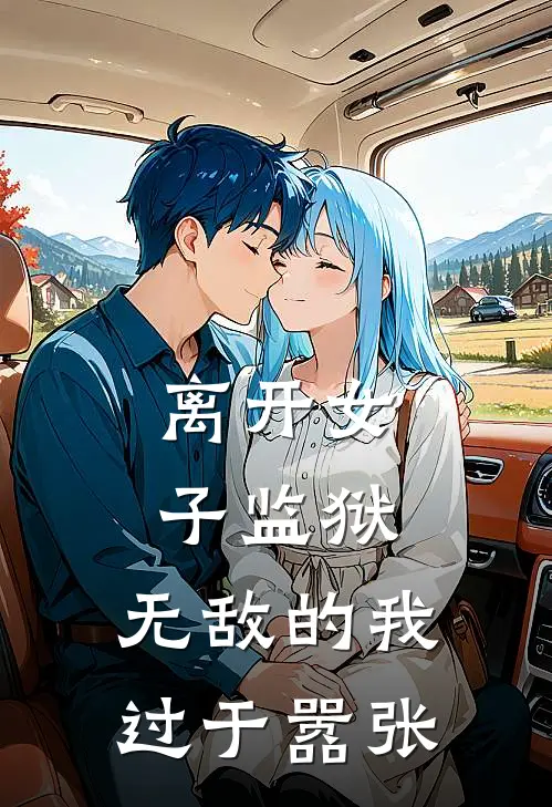 离开女子监狱，无敌的我过于嚣张(陈不凡王虎)免费小说完结版_免费小说免费阅读离开女子监狱，无敌的我过于嚣张陈不凡王虎