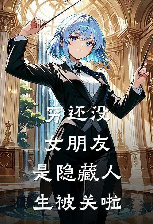 穷还没女朋友，是隐藏人生被关啦(曹乐蒋秋月)推荐完结小说_最新章节列表穷还没女朋友，是隐藏人生被关啦(曹乐蒋秋月)