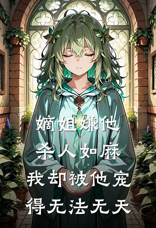 嫡姐嫌他杀人如麻，我却被他宠得无法无天(姜婉谢景行)最新小说_免费阅读完整版小说嫡姐嫌他杀人如麻，我却被他宠得无法无天(姜婉谢景行)