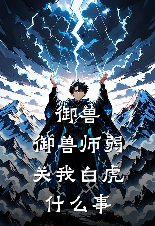 御兽：御兽师弱，关我白虎什么事苏云江安安完本热门小说_完本小说免费御兽：御兽师弱，关我白虎什么事(苏云江安安)