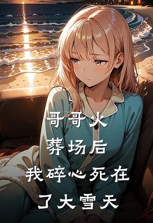 哥哥火葬场后，我碎心死在了大雪天