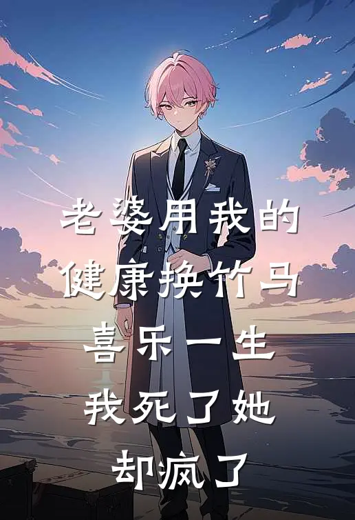 老婆用我的健康换竹马喜乐一生，我死了她却疯了