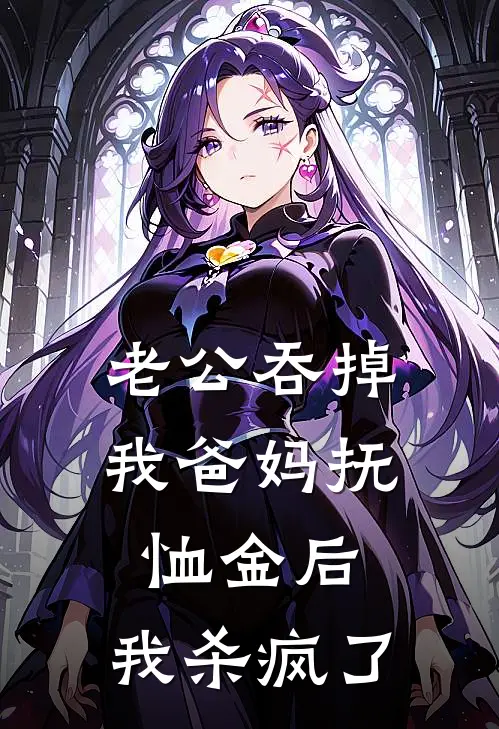 老公吞掉我爸妈抚恤金后，我杀疯了