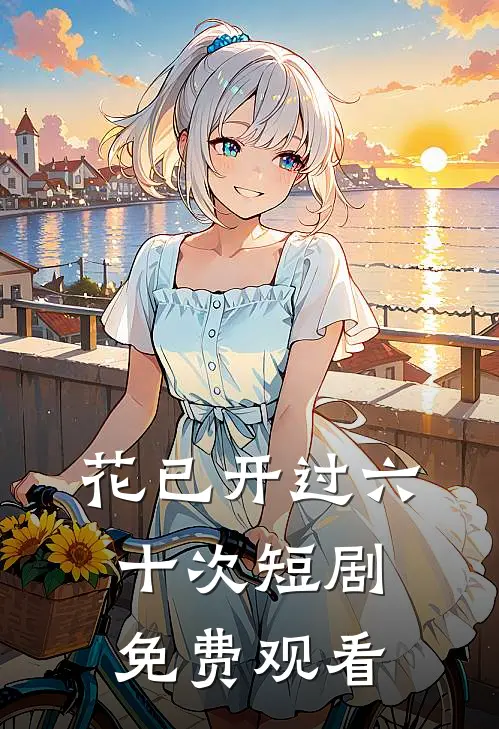 花已开过六十次短剧免费观看