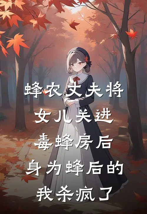 蜂农丈夫将女儿关进毒蜂房后，身为蜂后的我杀疯了