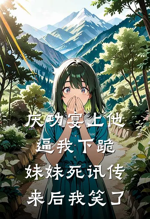 庆功宴上他逼我下跪，妹妹死讯传来后我笑了