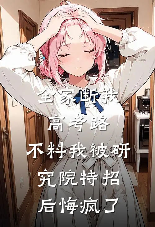 全家断我高考路，不料我被研究院特招后悔疯了