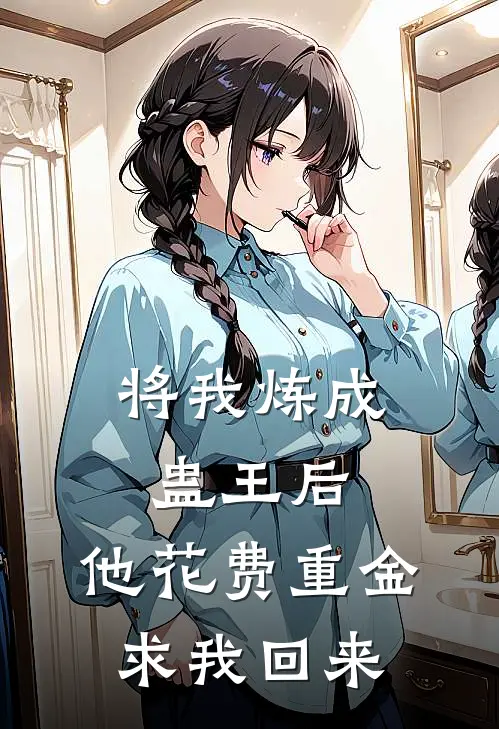 将我炼成蛊王后，他花费重金求我回来